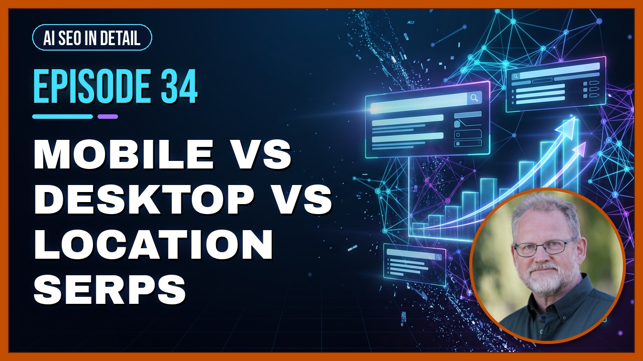Episode 34: Mobile vs Desktop vs Location SERPs